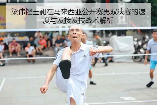 梁伟铿王昶在马来西亚公开赛男双决赛的速度与发接发技战术解析