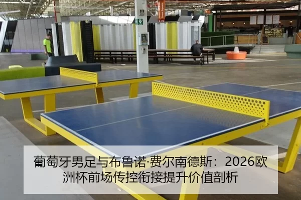 葡萄牙男足与布鲁诺·费尔南德斯：2026欧洲杯前场传控衔接提升价值剖析
